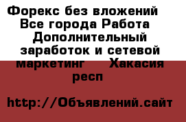 Форекс без вложений. - Все города Работа » Дополнительный заработок и сетевой маркетинг   . Хакасия респ.